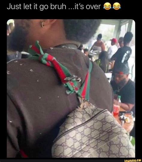 gucci bag let it go bruh|just let it go bruh it's over Meme Generator .